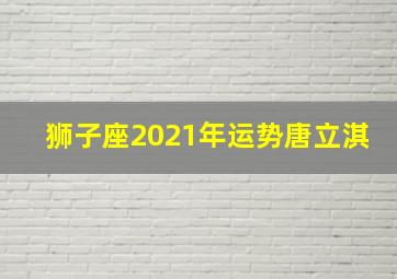 狮子座2021年运势唐立淇