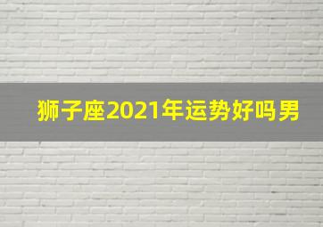 狮子座2021年运势好吗男