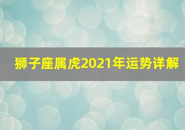 狮子座属虎2021年运势详解