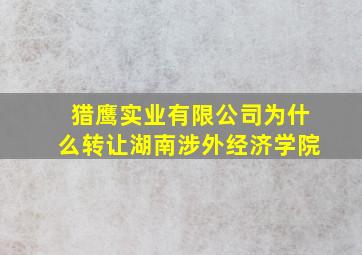 猎鹰实业有限公司为什么转让湖南涉外经济学院