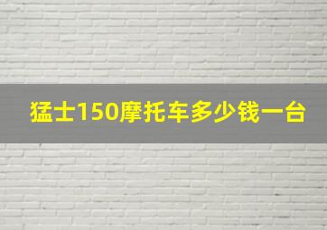 猛士150摩托车多少钱一台