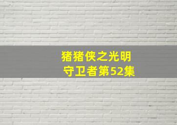 猪猪侠之光明守卫者第52集