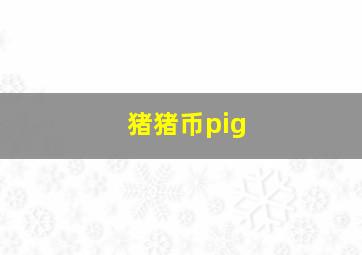 猪猪币pig