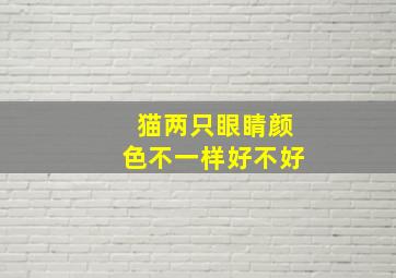 猫两只眼睛颜色不一样好不好