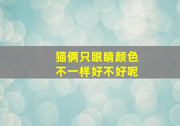 猫俩只眼睛颜色不一样好不好呢