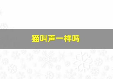 猫叫声一样吗