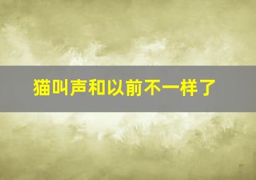 猫叫声和以前不一样了