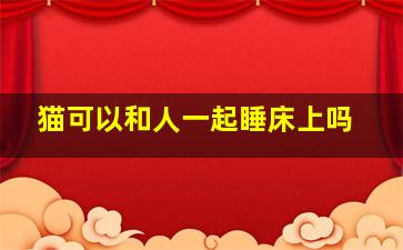 猫可以和人一起睡床上吗