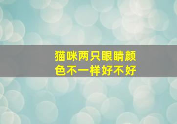 猫咪两只眼睛颜色不一样好不好