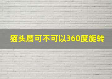 猫头鹰可不可以360度旋转