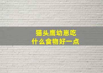 猫头鹰幼崽吃什么食物好一点