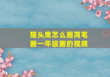 猫头鹰怎么画简笔画一年级画的视频