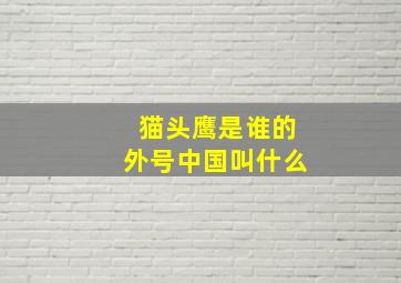 猫头鹰是谁的外号中国叫什么