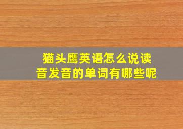 猫头鹰英语怎么说读音发音的单词有哪些呢