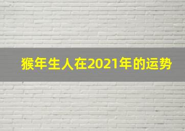 猴年生人在2021年的运势