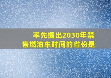 率先提出2030年禁售燃油车时间的省份是