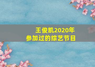 王俊凯2020年参加过的综艺节目