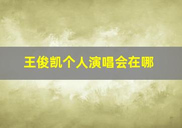 王俊凯个人演唱会在哪