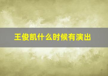 王俊凯什么时候有演出