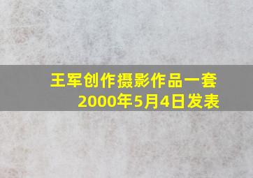 王军创作摄影作品一套2000年5月4日发表