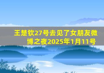 王楚钦27号去见了女朋友微博之夜2025年1月11号