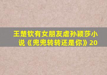 王楚钦有女朋友虐孙颖莎小说《兜兜转转还是你》20