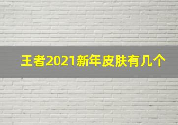 王者2021新年皮肤有几个