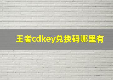 王者cdkey兑换码哪里有