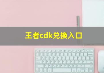 王者cdk兑换入口