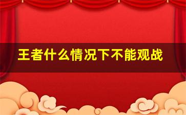 王者什么情况下不能观战