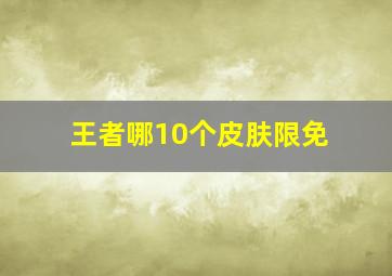 王者哪10个皮肤限免