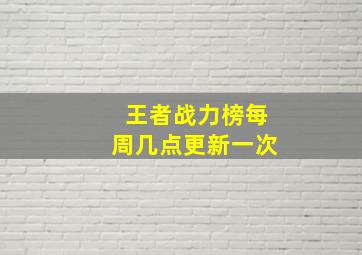 王者战力榜每周几点更新一次