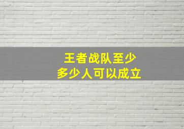 王者战队至少多少人可以成立