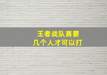 王者战队赛要几个人才可以打