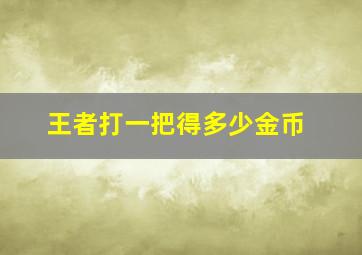 王者打一把得多少金币