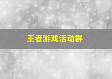 王者游戏活动群