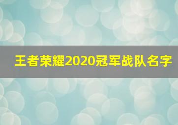 王者荣耀2020冠军战队名字