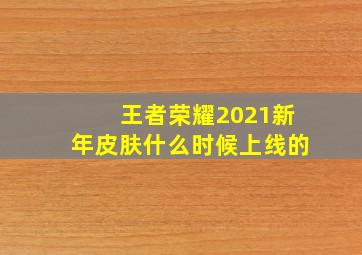 王者荣耀2021新年皮肤什么时候上线的