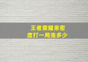 王者荣耀亲密度打一局涨多少