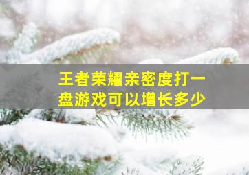 王者荣耀亲密度打一盘游戏可以增长多少