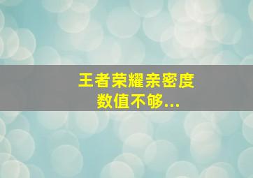 王者荣耀亲密度数值不够...