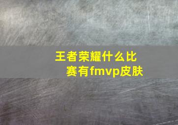 王者荣耀什么比赛有fmvp皮肤