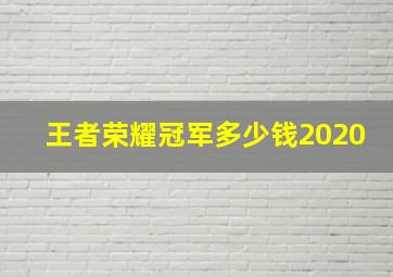 王者荣耀冠军多少钱2020