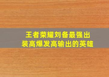 王者荣耀刘备最强出装高爆发高输出的英雄