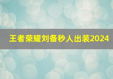 王者荣耀刘备秒人出装2024