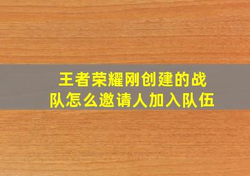 王者荣耀刚创建的战队怎么邀请人加入队伍