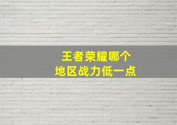 王者荣耀哪个地区战力低一点