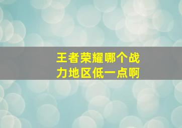 王者荣耀哪个战力地区低一点啊