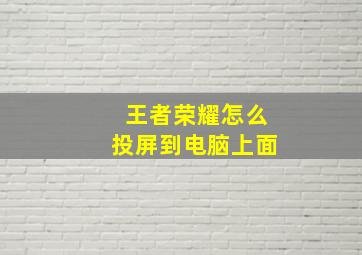 王者荣耀怎么投屏到电脑上面