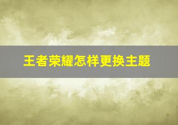 王者荣耀怎样更换主题